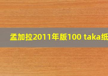 孟加拉2011年版100 taka纸钞